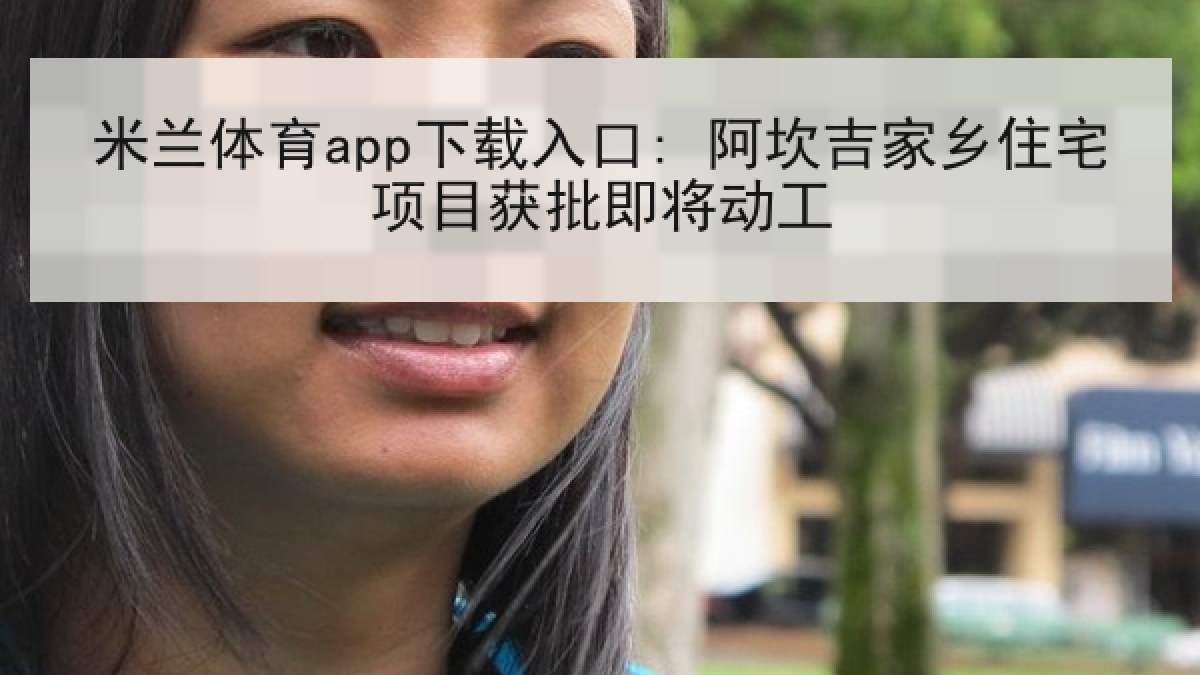 米兰体育app下载入口: 阿坎吉家乡住宅项目获批即将动工