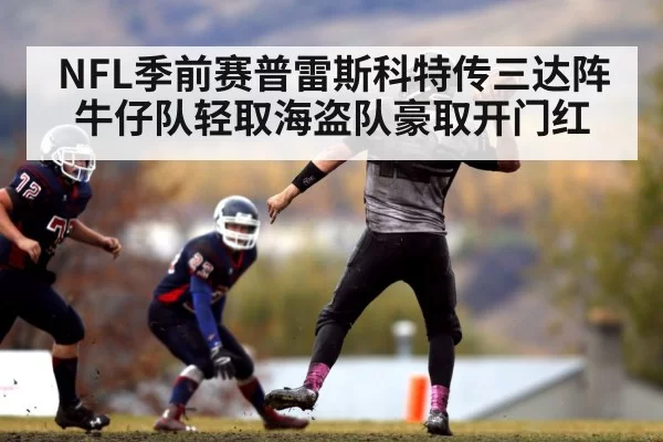 NFL季前赛普雷斯科特传三达阵牛仔队轻取海盗队豪取开门红