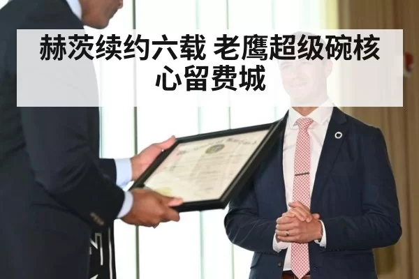 赫茨续约六载 老鹰超级碗核心留费城