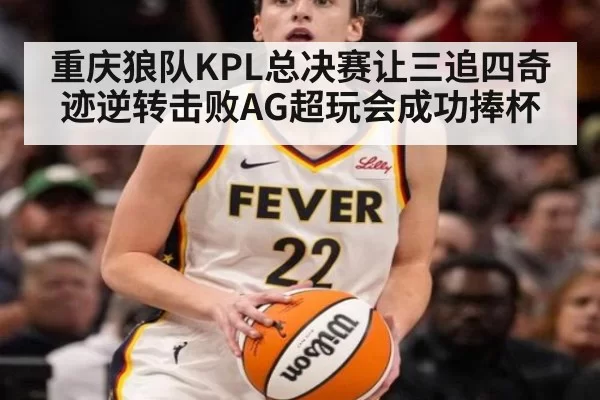 重庆狼队KPL总决赛让三追四奇迹逆转击败AG超玩会成功捧杯