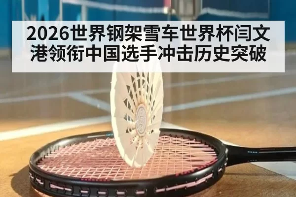 2026世界钢架雪车世界杯闫文港领衔中国选手冲击历史突破