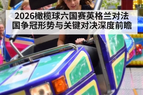 2026橄榄球六国赛英格兰对法国争冠形势与关键对决深度前瞻